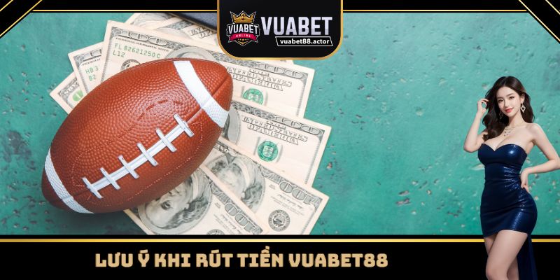 Một số lưu ý khi tiến hành rút tiền Vuabet88