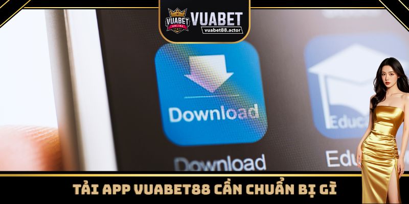Cược thủ cần chuẩn bị gì để tải app Vuabet88